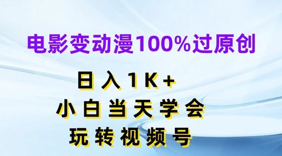 电影变动漫100%过原创，日入1K+，小白当天学会，玩转视频号【揭秘】