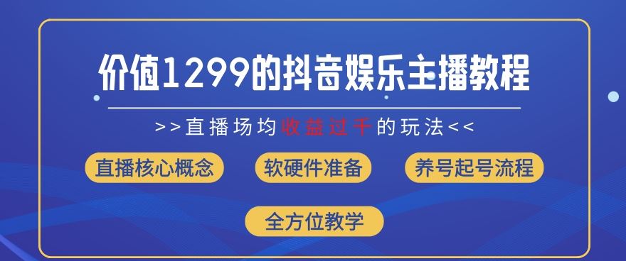 价值1299的抖音娱乐主播场均直播收入过千打法教学(8月最新)【揭秘】