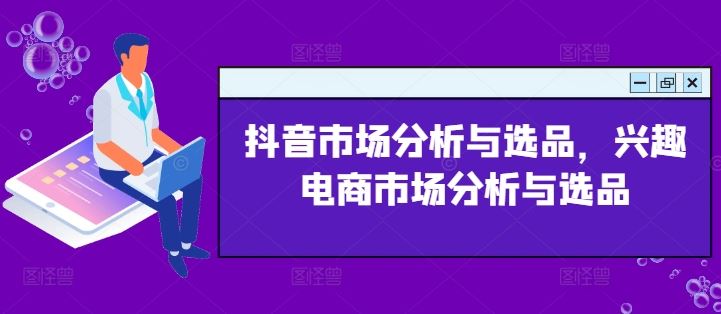 抖音市场分析与选品，兴趣电商市场分析与选品