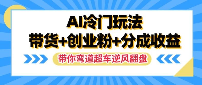 AI冷门玩法，带货+创业粉+分成收益，带你弯道超车，实现逆风翻盘【揭秘】