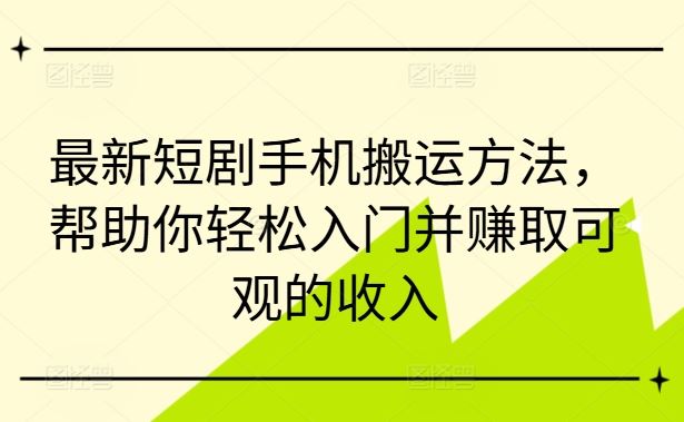 最新短剧手机搬运方法，帮助你轻松入门并赚取可观的收入