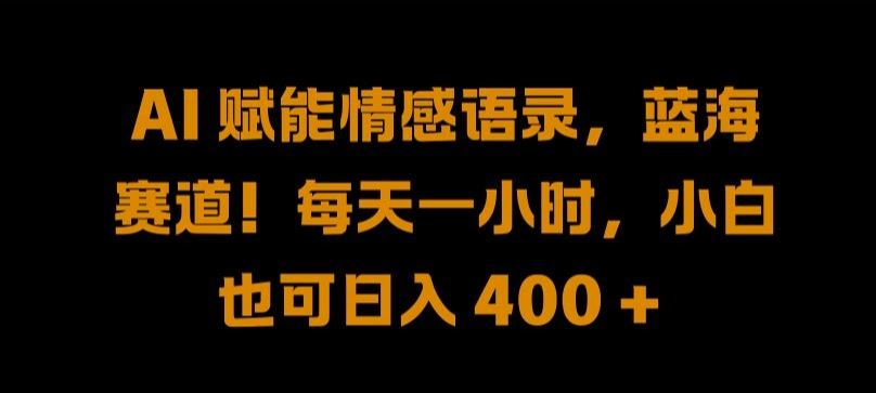 AI 赋能情感语录，蓝海赛道!每天一小时，小白也可日入 400 + 【揭秘】